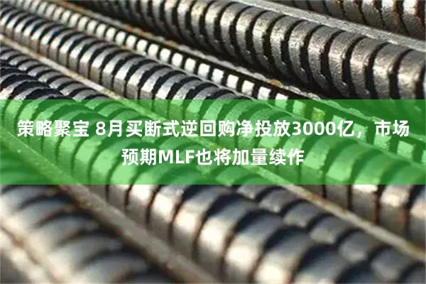 策略聚宝 8月买断式逆回购净投放3000亿，市场预期MLF也将加量续作