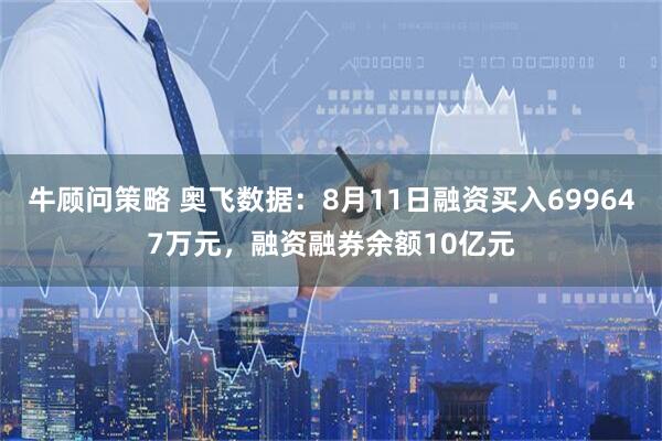 牛顾问策略 奥飞数据：8月11日融资买入699647万元，融资融券余额10亿元