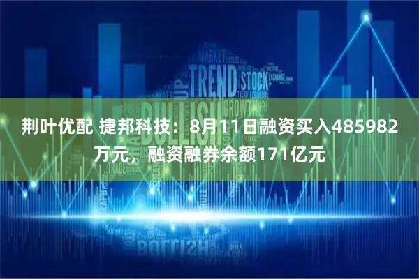 荆叶优配 捷邦科技：8月11日融资买入485982万元，融资融券余额171亿元