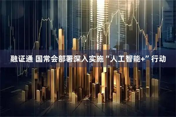 融证通 国常会部署深入实施“人工智能+”行动