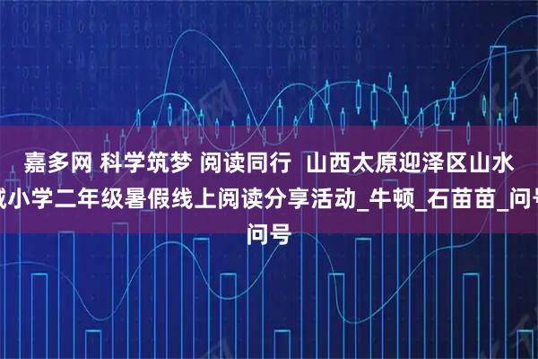 嘉多网 科学筑梦 阅读同行  山西太原迎泽区山水城小学二年级暑假线上阅读分享活动_牛顿_石苗苗_问号