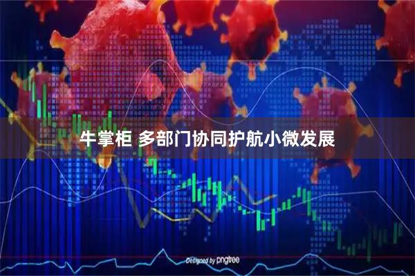 牛掌柜 多部门协同护航小微发展
