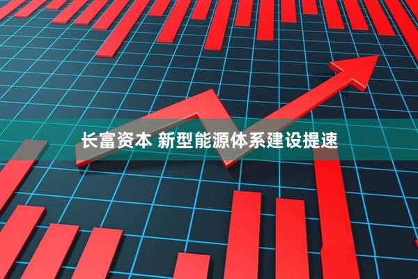 长富资本 新型能源体系建设提速